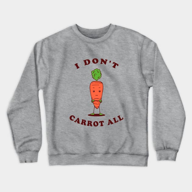I Don't Carrot All Crewneck Sweatshirt by dumbshirts